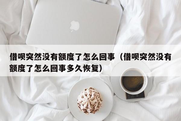 借呗突然没有额度了怎么回事（借呗突然没有额度了怎么回事多久恢复）