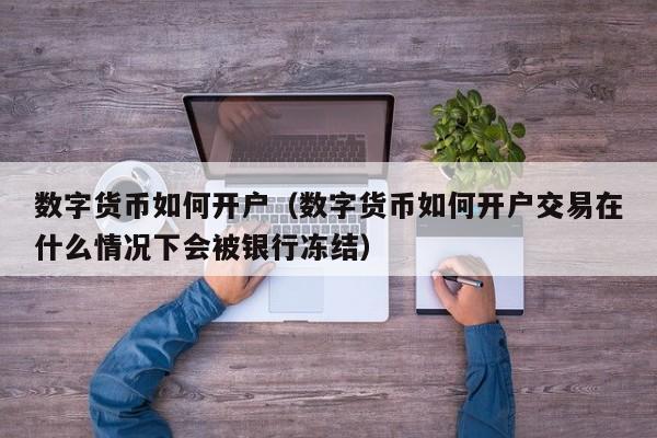 数字货币如何开户（数字货币如何开户交易在什么情况下会被银行冻结）