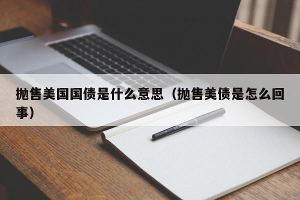 抛售美国国债是什么意思（抛售美债是怎么回事）