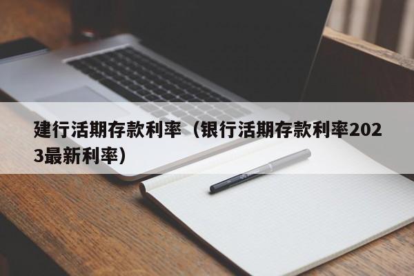 建行活期存款利率（银行活期存款利率2023最新利率）