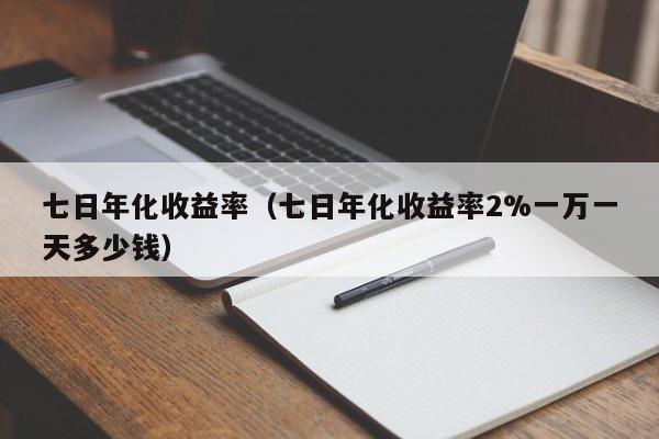 七日年化收益率（七日年化收益率2%一万一天多少钱）