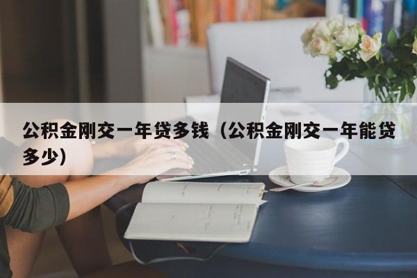 公积金刚交一年贷多钱（公积金刚交一年能贷多少）