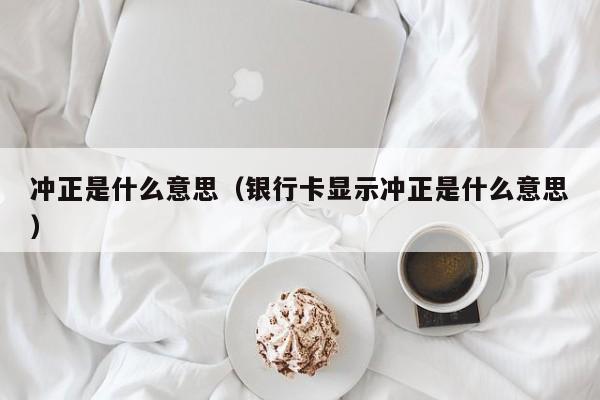 冲正是什么意思（银行卡显示冲正是什么意思）