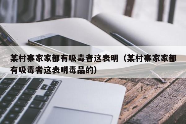 某村寨家家都有吸毒者这表明（某村寨家家都有吸毒者这表明毒品的）