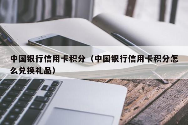 中国银行信用卡积分（中国银行信用卡积分怎么兑换礼品）