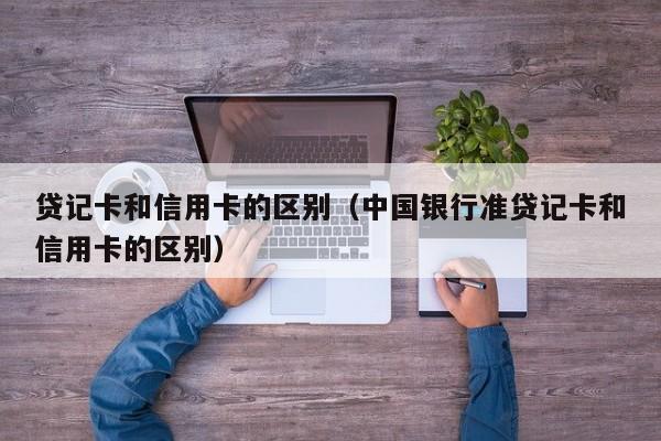 贷记卡和信用卡的区别（中国银行准贷记卡和信用卡的区别）