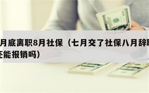 7月底离职8月社保（七月交了社保八月辞职还能报销吗）