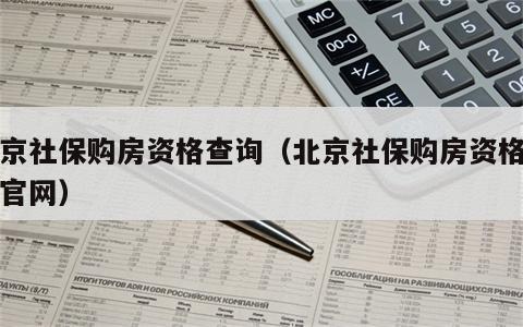 北京社保购房资格查询（北京社保购房资格查询官网）