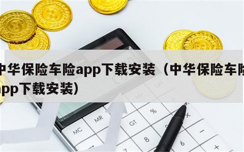 中华保险车险app下载安装（中华保险车险app下载安装）