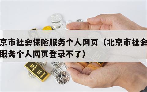 北京市社会保险服务个人网页（北京市社会保险服务个人网页登录不了）