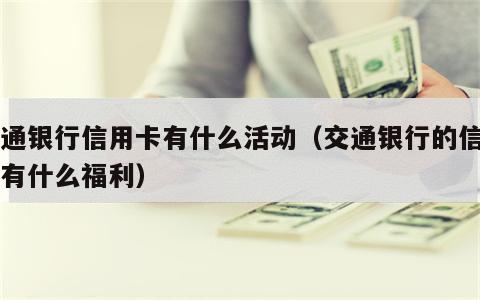 交通银行信用卡有什么活动（交通银行的信用卡有什么福利）