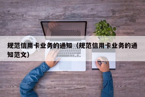 规范信用卡业务的通知（规范信用卡业务的通知范文）