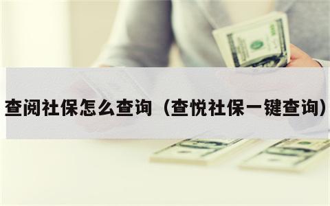 查阅社保怎么查询（查悦社保一键查询）