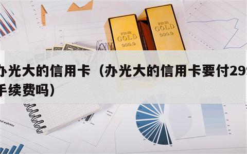 办光大的信用卡（办光大的信用卡要付299手续费吗）