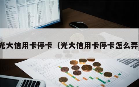 光大信用卡停卡（光大信用卡停卡怎么弄）