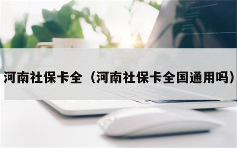 河南社保卡全（河南社保卡全国通用吗）