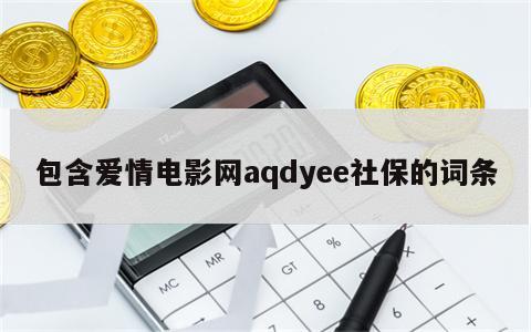 包含爱情电影网aqdyee社保的词条