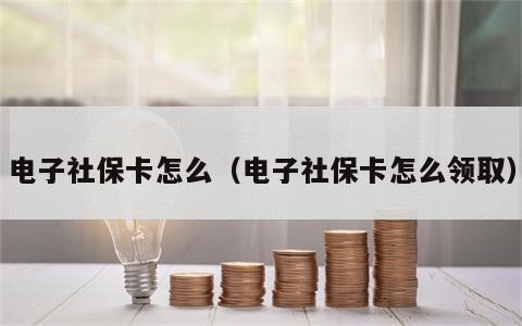 电子社保卡怎么（电子社保卡怎么领取）