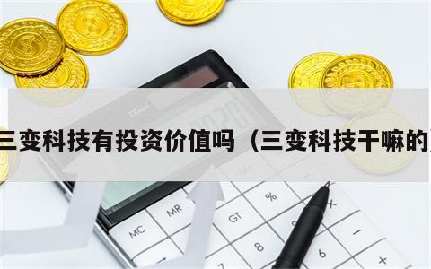 三变科技有投资价值吗（三变科技干嘛的）