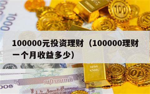 100000元投资理财（100000理财一个月收益多少）