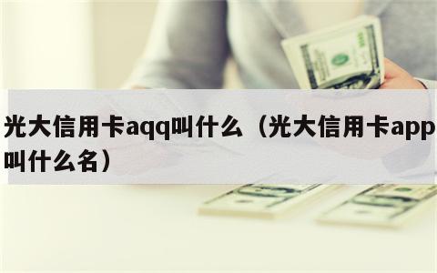 光大信用卡aqq叫什么（光大信用卡app叫什么名）