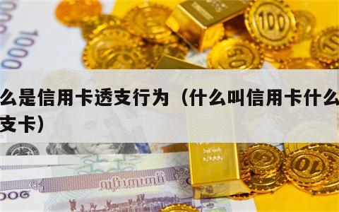 什么是信用卡透支行为（什么叫信用卡什么是透支卡）