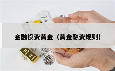 金融投资黄金（黄金融资规则）