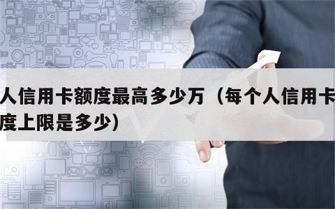 个人信用卡额度最高多少万（每个人信用卡总额度上限是多少）