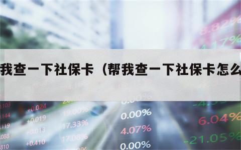 帮我查一下社保卡（帮我查一下社保卡怎么查）