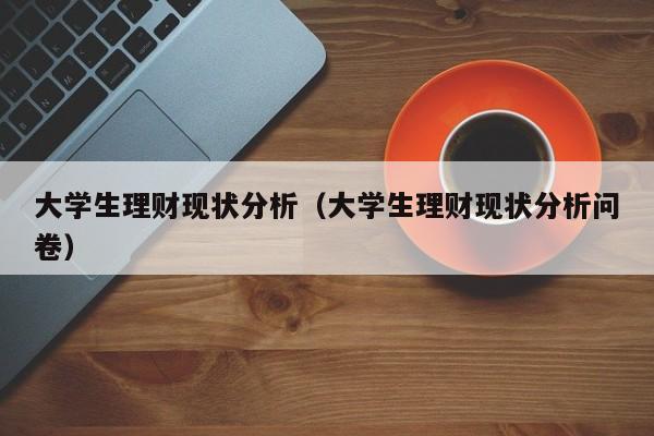 大学生理财现状分析（大学生理财现状分析问卷）