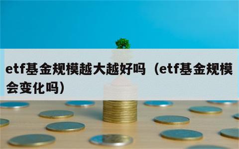 etf基金规模越大越好吗（etf基金规模会变化吗）