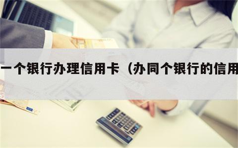 同一个银行办理信用卡（办同个银行的信用卡）