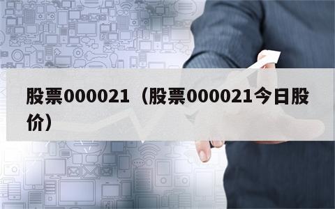 股票000021（股票000021今日股价）