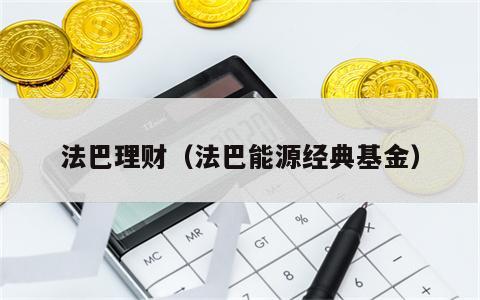 法巴理财（法巴能源经典基金）