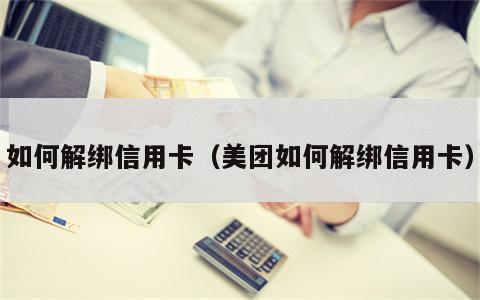 如何解绑信用卡（美团如何解绑信用卡）