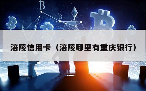 涪陵信用卡（涪陵哪里有重庆银行）