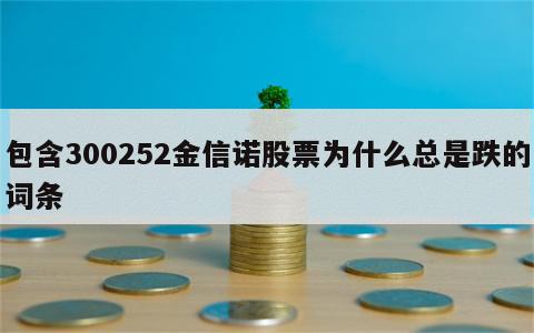 包含300252金信诺股票为什么总是跌的词条