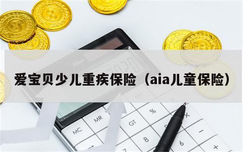 爱宝贝少儿重疾保险（aia儿童保险）