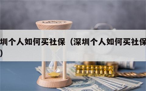 深圳个人如何买社保（深圳个人如何买社保划算）