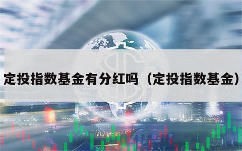 定投指数基金有分红吗（定投指数基金）