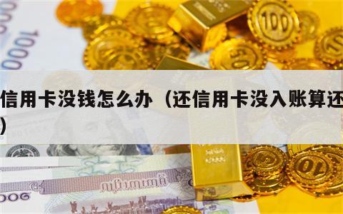 还信用卡没钱怎么办（还信用卡没入账算还上吗）