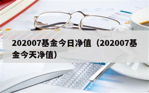 202007基金今日净值（202007基金今天净值）