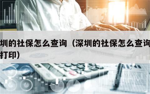 深圳的社保怎么查询（深圳的社保怎么查询明细打印）