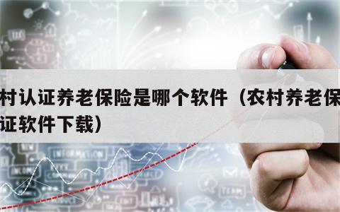 农村认证养老保险是哪个软件（农村养老保险认证软件下载）