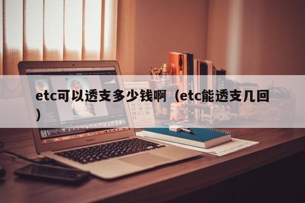 etc可以透支多少钱啊（etc能透支几回）