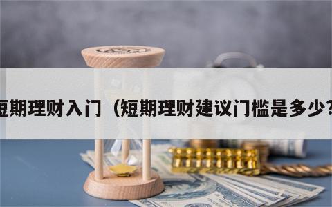 短期理财入门（短期理财建议门槛是多少?）