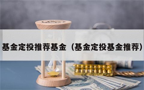 基金定投推荐基金（基金定投基金推荐）