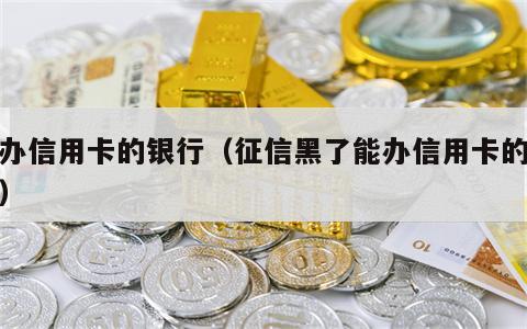 能办信用卡的银行（征信黑了能办信用卡的银行）