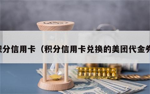 积分信用卡（积分信用卡兑换的美团代金券）