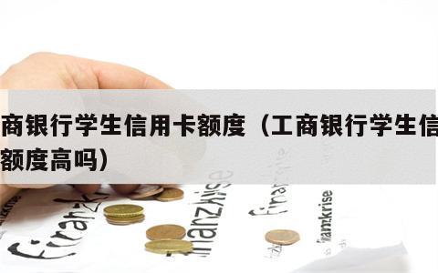 工商银行学生信用卡额度（工商银行学生信用卡额度高吗）